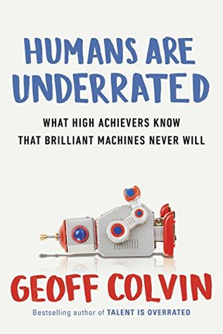 Humans Are Underrated Proving Your Value In The Age Of Brilliant Technology By Geoff Colvin