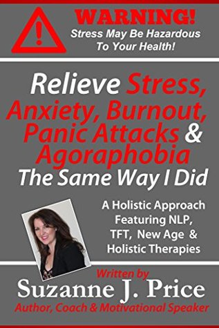 Relieve Stress, Anxiety, Burnout, Panic Attacks & Agoraphobia The Same Way I Did: A Holistic Approach Featuring NLP, TFT, TFH, New Age, Holistic & Mind ... Awareness & Prevention Series Book 1) (Kindle Edition)