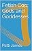 Fetish Cop: Gods and Goddesses