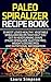 Ultimate Beginners Guide to Healthy Paleo Spiralizer Recipes: 50 Most Loved Vegetable Spiralizer Recipe That Will Help You Get In Headturning Shape With Nutritional Information (Gluten-Free, Vegan)