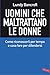 Uomini che maltrattano le donne: Come riconoscerli per tempo e cosa fare per difendersi (Italian Edition)