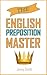 The English Preposition Master: 460 Preposition Uses to SUPER-POWER Your English Skills.