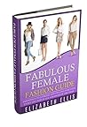 Fashion: Fabulous Female Fashion Guide: Essentials To Looking And Feeling Fabulous Every Day And In Every Season Of The Year