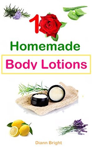 10 Easy Homemade Body Lotions: DIY Easy Organic Body Lotion Recipes From Natural Ingredients, good for all skin types (Kindle Edition)