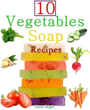 10 Easy Homemade Vegetables Soap Recipes: Make your own vegetable soaps from natural ingredients (Kindle Edition)