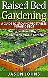Raised Bed Gardening - A Guide To Growing Vegetables In Raised Beds: No Dig, No Bend, Highly Productive Vegetable Gardens (Inspiring Gardening Ideas Book 11)