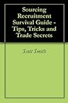 Sourcing Recruitment Survival Guide - Tips, Tricks and Trade Secrets