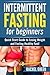 Fasting: Intermittent fasting for beginners - Quick start guide to losing weight and feeling healthy fast! (Natural Weight loss, Healthy living)