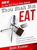 Thou Shalt Not Eat: How Diet Gurus and the Media Use Bad Science to Make You Fat, Fearful, and Coming Back for More