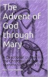 The Advent of God through Mary: A Devotional Journey in the Christmas Season as seen through Mary’s Eyes The Advent of God through Mary: A Devotional Journey in the Christmas Season as seen through Mary’s Eyes