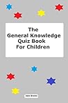 The General Knowledge Quiz Book For Children
