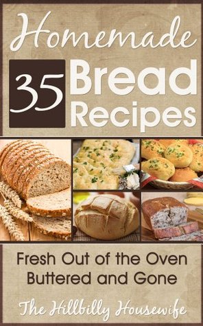 35 Homemade Bread Recipes - Fresh Out Of The Oven, Buttered and Gone (Hillbilly Housewife Cookbooks)