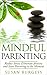 Mindful Parenting: Reduce Stress, Eliminate Anxiety and Start Parenting in the Moment (Mindfulness For Beginners)