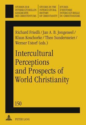 Intercultural Perceptions and Prospects of World Christianity (Studien Zur Interkulturellen Geschichte Des Christentums / E) (English, French and German Edition)