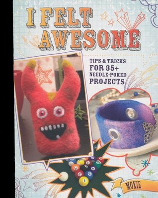 I Felt Awesome: Tips and Tricks for 35+ Needle-Poked Projects (Paperback)