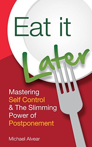 Eat It Later: Mastering Self Control & The Slimming Power Of Postponement (Kindle Edition)
