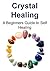 Crystal Healing: A Beginners Guide to Self Healing: (Crystal Healing, Crystal Healing Book, Crystal Healing Guide, Crystal Healing Tips, Self Healing)