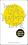 How to Live a Happy Life (with a Chronic Illness) How to Live a Happy Life (with a Chronic Illness)