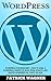 Wordpress: Wordpress For Beginners - How To Build A Wordpress Website Or Blog From Scratch And Master Wordpress In 2 Days Or Less! (Web Design, E-Commerce, Web Development)