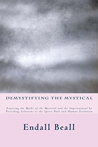 Demystifying the Mystical: Exposing the Myths of the Mystical and Supernatural by Providing Solutions to the Spirit Path and Human Evolution (The Evolution of Consciousness Book 3)