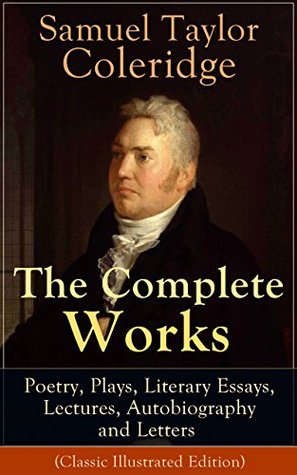 The Complete Works of Samuel Taylor Coleridge: Poetry, Plays, Literary Essays, Lectures, Autobiography and Letters (Classic Illustrated Edition): Rime to Lectures