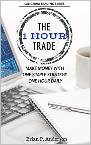 The 1 Hour Trade: Make Money With One Simple Strategy, One Hour Daily (Kindle Edition)