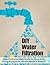 DIY Water Filtration: Water Purification Made Simple for Use at Home, During Emergencies, and Everywhere in Between