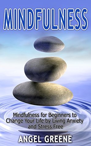Mindfulness: Mindfulness for Beginners - Change Your Life by Living Anxiety Free and Stress Free (BONUS Included, Mindfulness Exercises, Mindfulness for Anxiety, Mindfulness for Beginners)