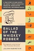 Ballad of the Whiskey Robber: A True Story of Bank Heists, Ice Hockey, Transylvanian Pelt Smuggling, Moonlighting Detectives, and Broken Hearts