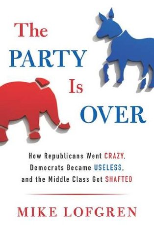 The Party Is Over: How Republicans Went Crazy, Democrats Became Useless, and the Middle Class Got Shafted (Hardcover)