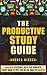 The Productive Study Guide: Maximize Efficiency With This Powerful Study Guide To Put You On The Road to Success (Productive Habits, Productive Academic, ... Bible, Exam Preparation, Student Bible)