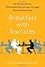 Breakfast with Socrates: An Extraordinary (Philosophical) Journey Through Your Ordinary Day