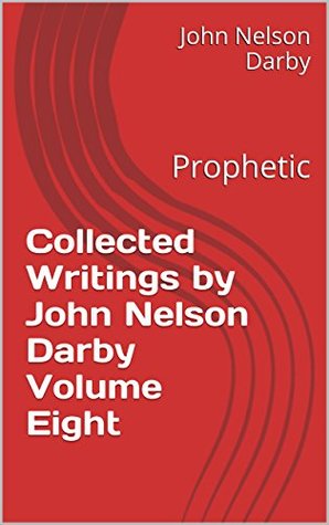 Collected Writings by John Nelson Darby Volume Eight: Prophetic (Collected Writings of JND Book 8)