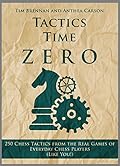 Tactics Time Zero: 250 Chess Tactics from the Real Games of Everyday Chess Players