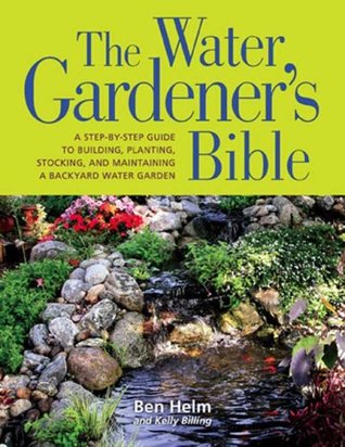 The Water Gardener's Bible: A Step-by-Step Guide to Building, Planting, Stocking, and Maintaining a Backyard Water Garden (Paperback)