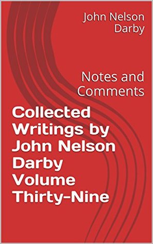 Collected Writings by John Nelson Darby Volume Thirty-Nine: Notes and Comments (Collected Writings of JND Book 39)