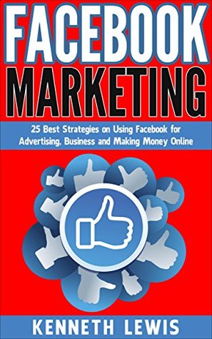 Facebook: Facebook Marketing: 25 Best Strategies on Using Facebook for Advertising, Business and Making Money Online (Kindle Edition)