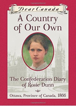 A Country of Our Own: The Confederation Diary of Rosie Dunn (Dear Canada)