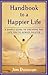 Handbook to a Happier Life: A Simple Guide to Creating the Life You've Always Wanted