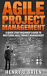 Book cover for Agile Project Management, A QuickStart Beginners 's Guide To Mastering Agile Project Management !
