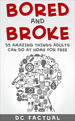 Things to Do: Bored and Broke: 55 Amazing Things Adults Can Do at Home for Free (Kindle Edition)