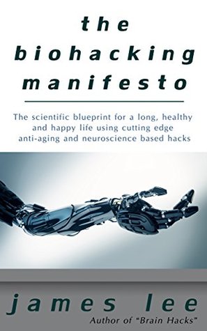 The Biohacking Manifesto - The scientific blueprint for a long, healthy and happy life using cutting edge anti-aging and neuroscience based hacks (Kindle Edition)