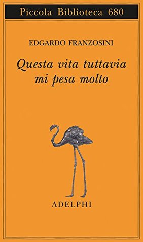 Questa vita tuttavia mi pesa molto