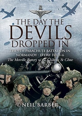 The Day the Devils Dropped In: The 9th Parachute Battalion in Normandy - D-Day to D+6: The Merville Battery to the Château St Côme (Kindle Edition)