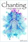 Chanting: A Beginners’ Guide to Using Meditation, Chanting & Mantras to Improve Your Health, Life & Wellbeing Today