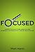 Focused: 28 Effective Ways to be Laser-Focused, Increase Your Productivity and Get Results in Life