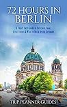 Berlin: 72 Hours in Berlin -A Smart Swift Guide to Delicious Food, Great Rooms & What to do in Berlin, Germany. (Trip Planner Guides Book 4)