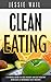 Clean Eating: Made Easy! The complete 4-Week Guide to Lose Weight and Get Healthy with Easy & Incredibly Tasty Recipes! (Clean Eating Cookbook, Clean Eating Recipes, Weight Loss)