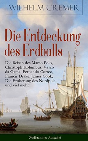 Die Entdeckung des Erdballs - Die Reisen des Marco Polo, Christoph Kolumbus, Vasco da Gama, Fernando Cortez, Francis Drake, James Cook, Die Eroberung ... viel mehr: Entdecker am Pol (German Edition)
