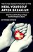 Heal Yourself After Break-Up: How to Heal Yourself After Break-Up Tips Find Yourself The Ways to Heal And Find Happiness Again
